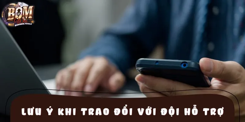 Lưu ý quan trọng khi trao đổi với đội hỗ trợ